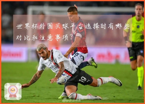 世界杯外围买球平台选择时有哪些对比和注意事项?