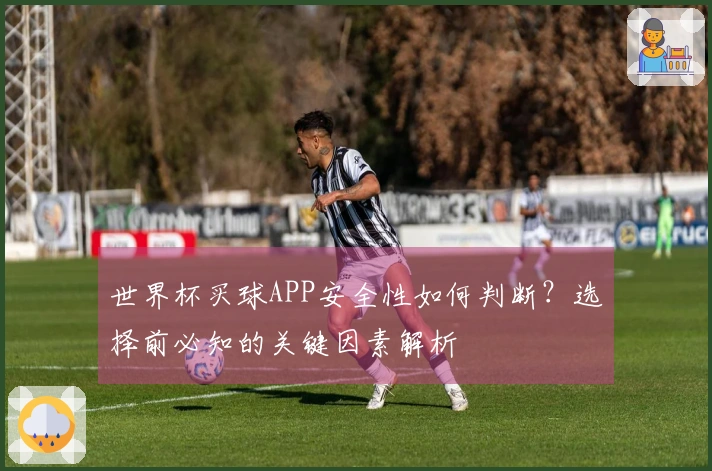 世界杯买球APP安全性如何判断？选择前必知的关键因素解析