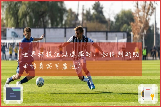 世界杯投注站选择时，如何判断赔率的真实可靠性？