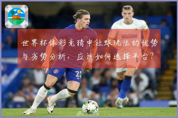 世界杯体彩竞猜中让球玩法的优势与劣势分析，应该如何选择平台？