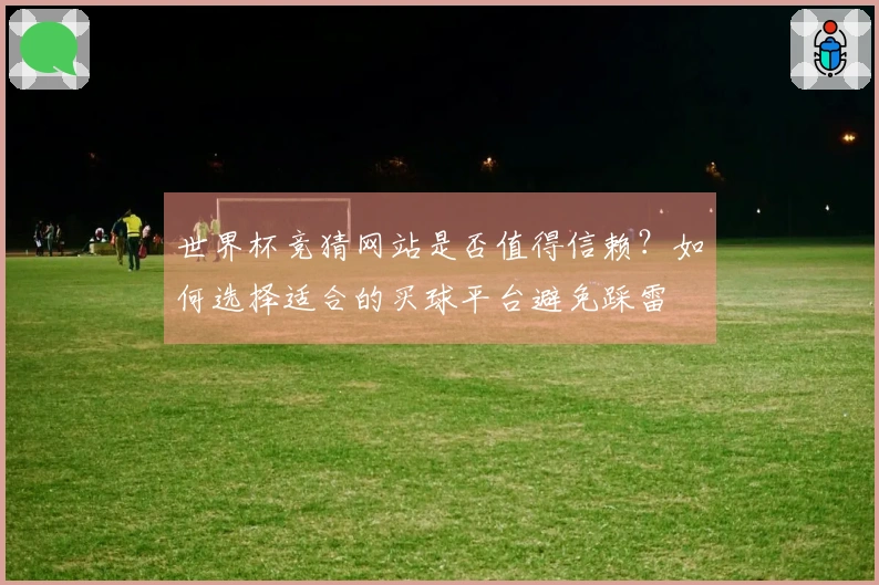 世界杯竞猜网站是否值得信赖？如何选择适合的买球平台避免踩雷