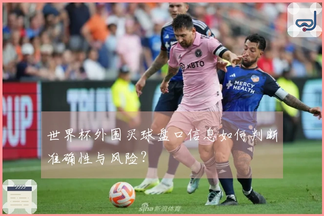 世界杯外围买球盘口信息如何判断准确性与风险？