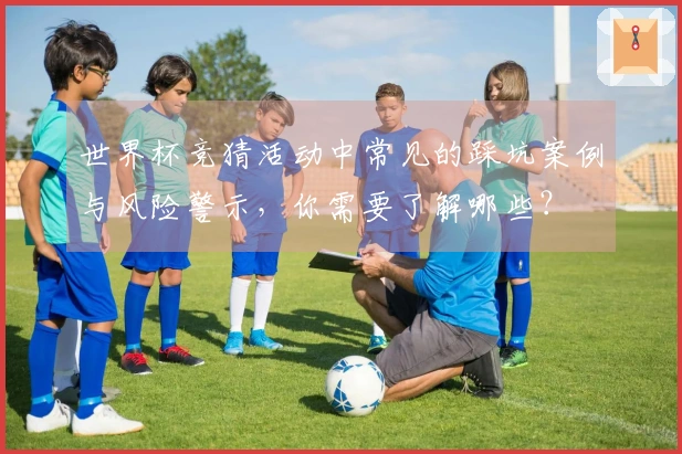 世界杯竞猜活动中常见的踩坑案例与风险警示，你需要了解哪些？