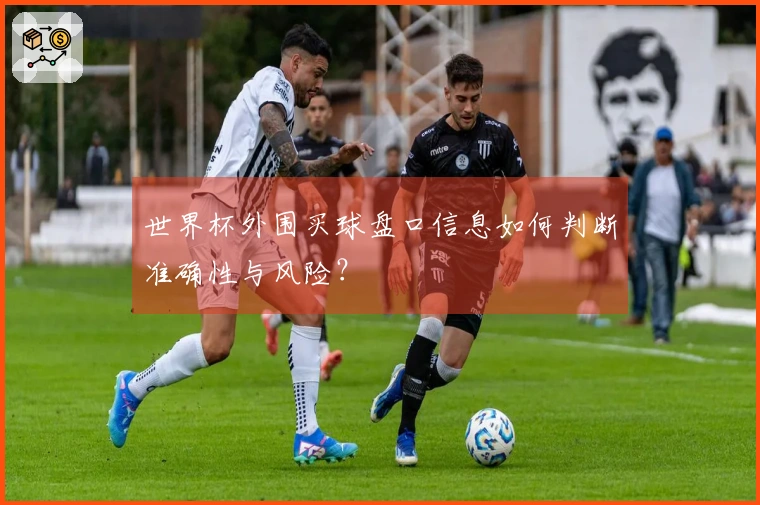 世界杯外围买球盘口信息如何判断准确性与风险？