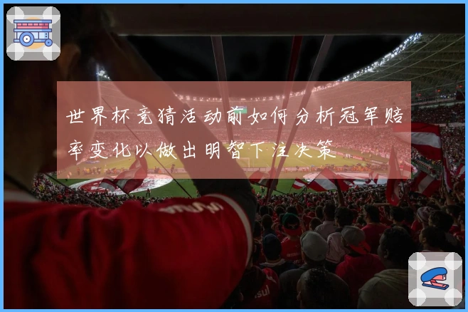 世界杯竞猜活动前如何分析冠军赔率变化以做出明智下注决策