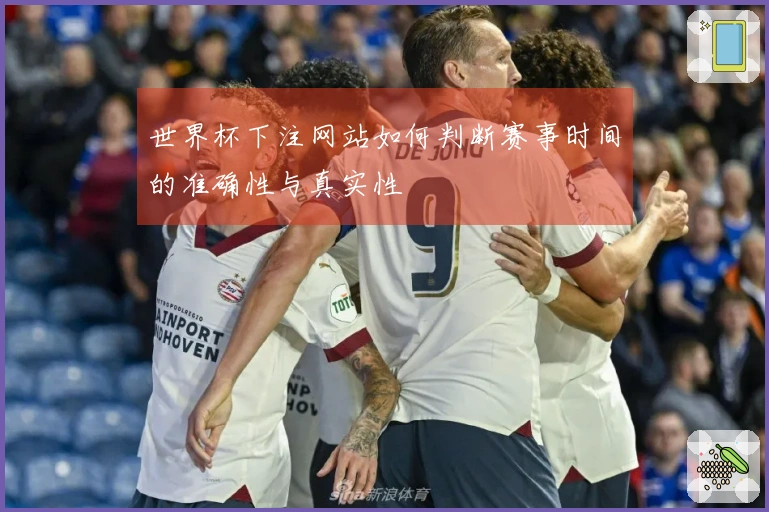 世界杯下注网站如何判断赛事时间的准确性与真实性