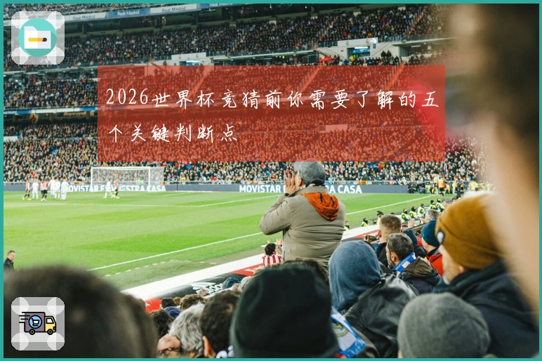 2026世界杯竞猜前你需要了解的五个关键判断点