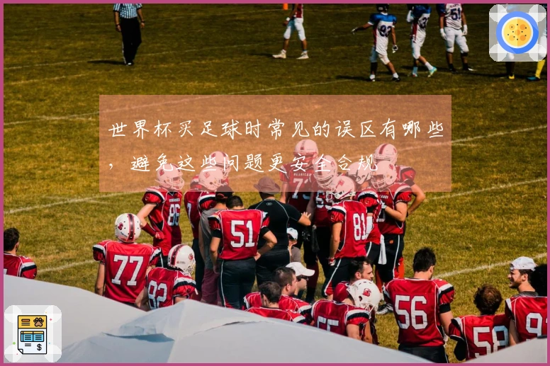世界杯买足球时常见的误区有哪些，避免这些问题更安全合规
