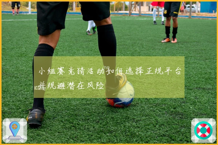 小组赛竞猜活动如何选择正规平台并规避潜在风险