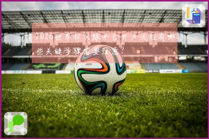2026世界杯买球平台开户流程有哪些关键步骤需要注意？