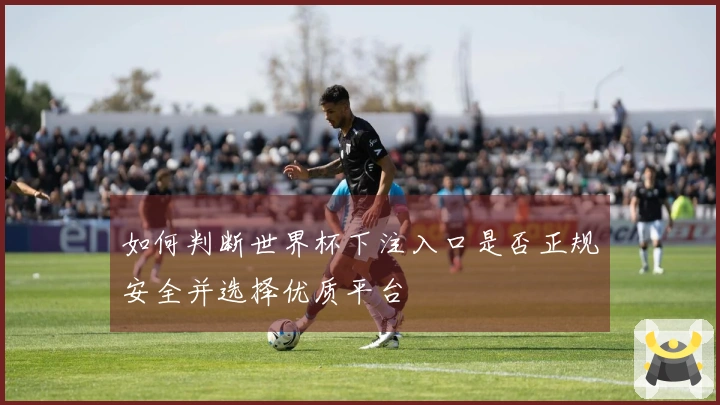 如何判断世界杯下注入口是否正规安全并选择优质平台