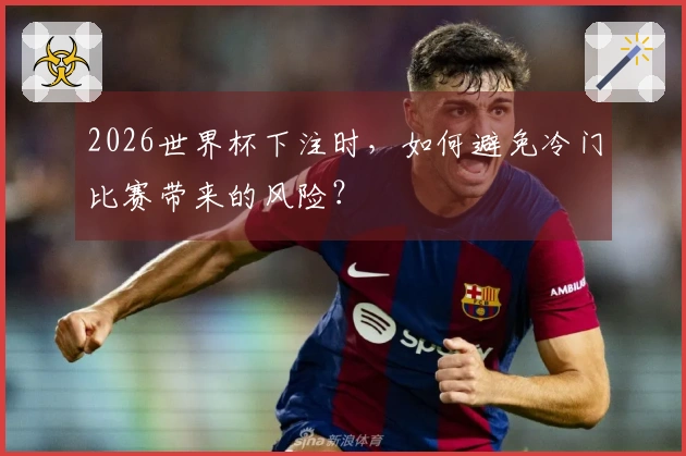 2026世界杯下注时，如何避免冷门比赛带来的风险？