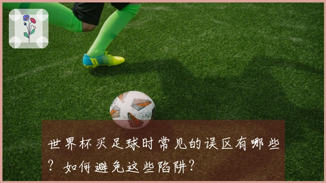 世界杯买足球时常见的误区有哪些？如何避免这些陷阱？