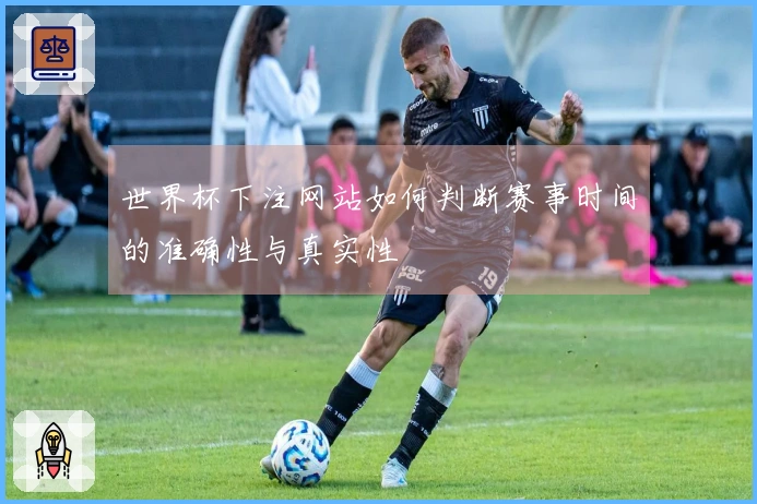 世界杯下注网站如何判断赛事时间的准确性与真实性