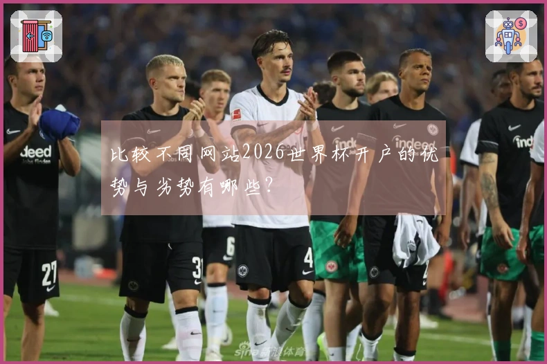 比较不同网站2026世界杯开户的优势与劣势有哪些？