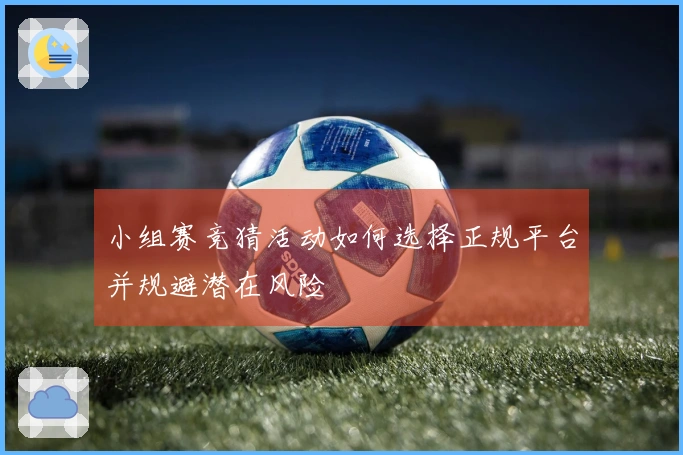 小组赛竞猜活动如何选择正规平台并规避潜在风险